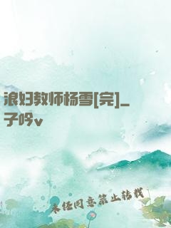 浪妇教师杨雪[完]